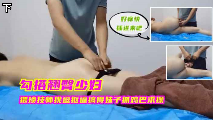 勾搭翘臀少妇，猥琐技师挑逗抠逼搞得妹子抓鸡巴求操，下